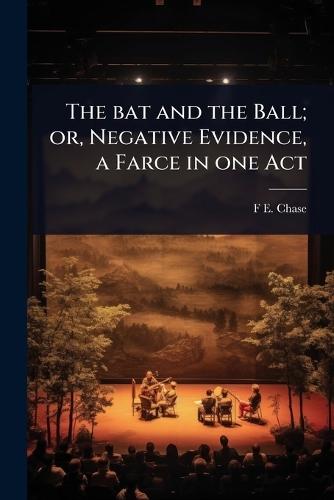 The bat and the Ball; or, Negative Evidence, a Farce in one Act