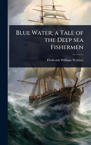 Blue Water; a Tale of the Deep sea Fishermen