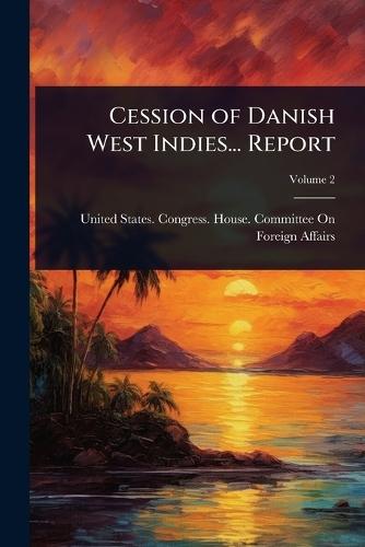 Cession of Danish West Indies... Report
