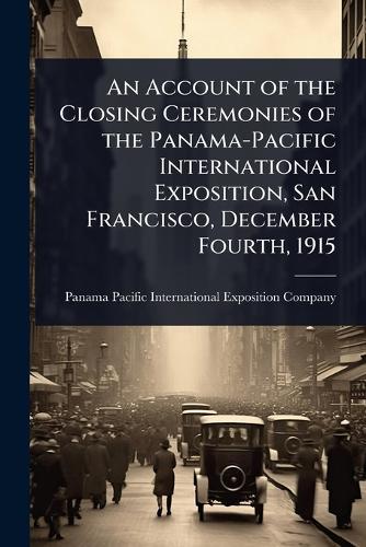 An Account of the Closing Ceremonies of the Panama-Pacific International Exposition, San Francisco, December Fourth, 1915