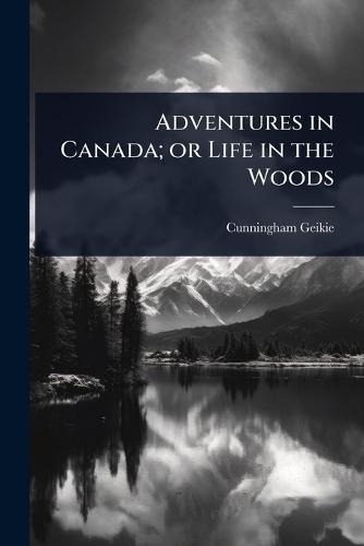 Adventures in Canada; or Life in the Woods