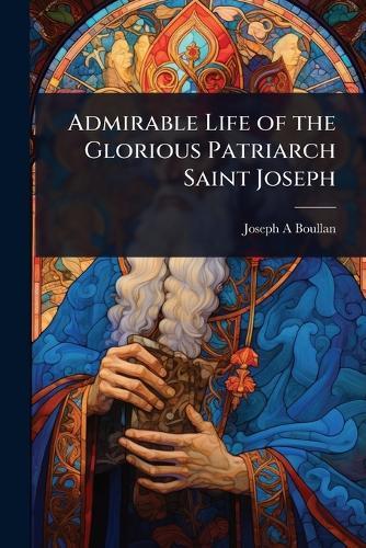 Admirable Life of the Glorious Patriarch Saint Joseph