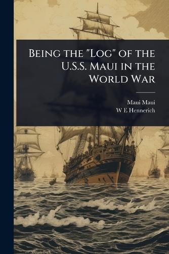 Being the ""Log"" of the U.S.S. Maui in the World War