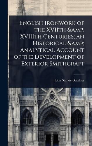 English Ironwork of the XVIIth & XVIIIth Centuries; an Historical & Analytical Account of the Development of Exterior Smithcraft