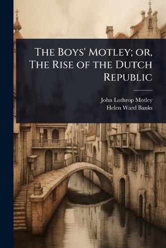 The Boys' Motley; or, The Rise of the Dutch Republic
