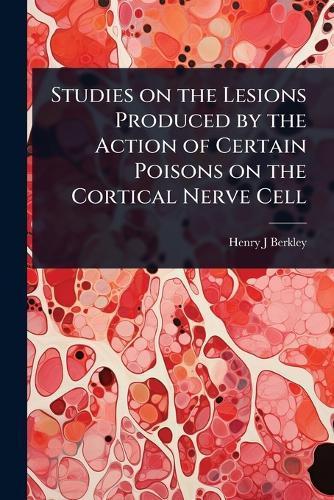Studies on the Lesions Produced by the Action of Certain Poisons on the Cortical Nerve Cell