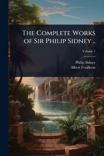 The Complete Works of Sir Philip Sidney ..