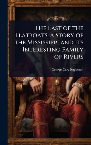 The Last of the Flatboats; a Story of the Mississippi and its Interesting Family of Rivers