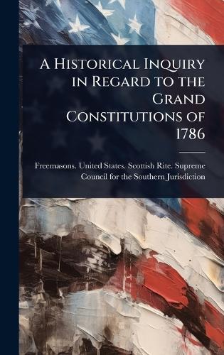 A Historical Inquiry in Regard to the Grand Constitutions of 1786