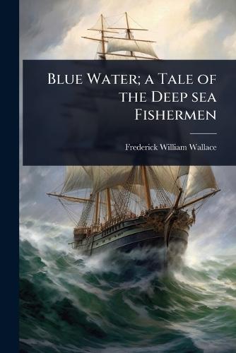 Blue Water; a Tale of the Deep sea Fishermen