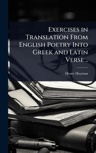 Exercises in Translation From English Poetry Into Greek and Latin Verse ..