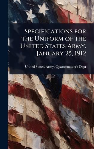Specifications for the Uniform of the United States Army. January 25, 1912