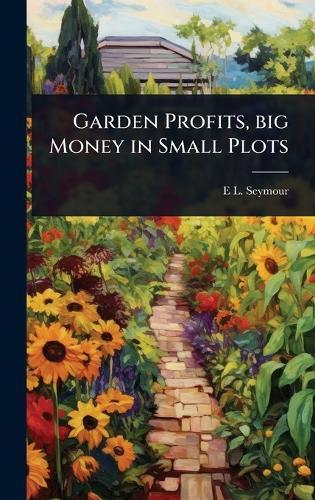 Garden Profits, big Money in Small Plots