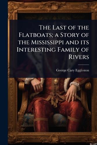 The Last of the Flatboats; a Story of the Mississippi and its Interesting Family of Rivers