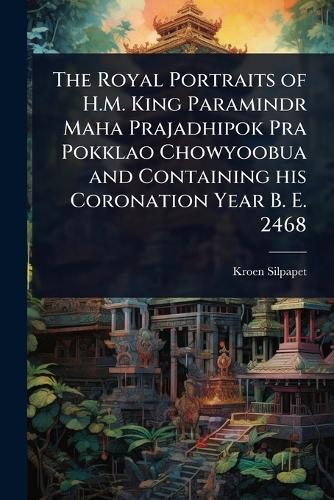 The Royal Portraits of H.M. King Paramindr Maha Prajadhipok Pra Pokklao Chowyoobua and Containing his Coronation Year B. E. 2468