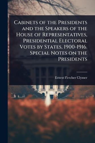 Cabinets of the Presidents and the Speakers of the House of Representatives, Presidential Electoral Votes by States, 1900-1916. Special Notes on the Presidents