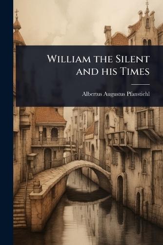 William the Silent and his Times