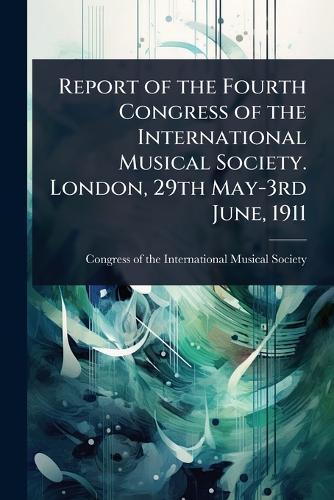 Report of the Fourth Congress of the International Musical Society. London, 29th May-3rd June, 1911