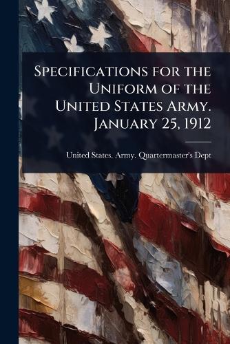 Specifications for the Uniform of the United States Army. January 25, 1912