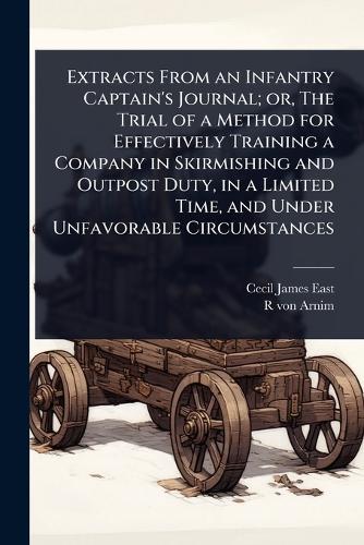 Extracts From an Infantry Captain's Journal; or, The Trial of a Method for Effectively Training a Company in Skirmishing and Outpost Duty, in a Limited Time, and Under Unfavorable Circumstances