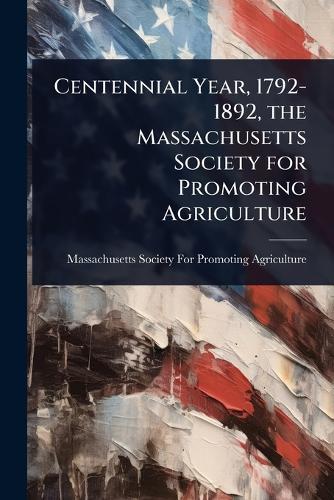 Centennial Year, 1792-1892, the Massachusetts Society for Promoting Agriculture