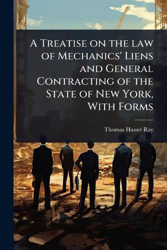 A Treatise on the law of Mechanics' Liens and General Contracting of the State of New York, With Forms