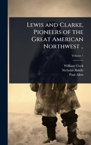 Lewis and Clarke, Pioneers of the Great American Northwest ..