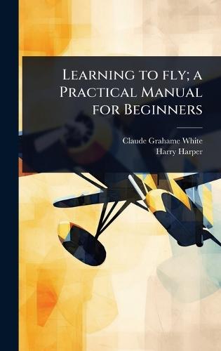Learning to fly; a Practical Manual for Beginners