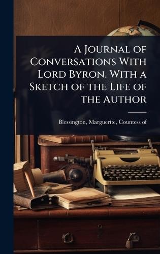 A Journal of Conversations With Lord Byron. With a Sketch of the Life of the Author