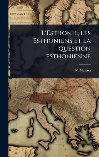 L'Esthonie; les Esthoniens et la question esthonienne