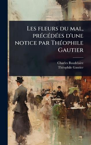 Les fleurs du mal, prÃ(c)cÃ(c)dÃ(c)es d'une notice par ThÃ(c)ophile Gautier