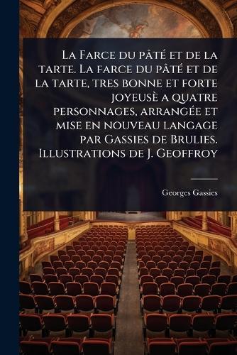 La Farce du pâtÃ(c) et de la tarte. La farce du pâtÃ(c) et de la tarte, tres bonne et forte joyeusè a quatre personnages, arrangÃ(c)e et mise en nouveau langage par Gassies de Brulies. Illustrations de J. Geoffroy