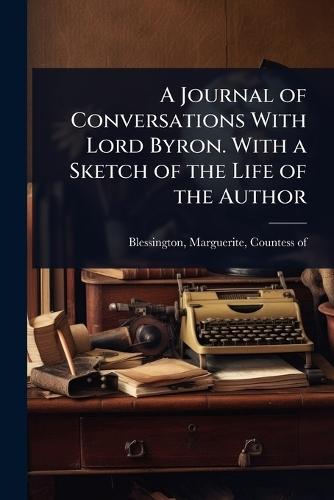 A Journal of Conversations With Lord Byron. With a Sketch of the Life of the Author