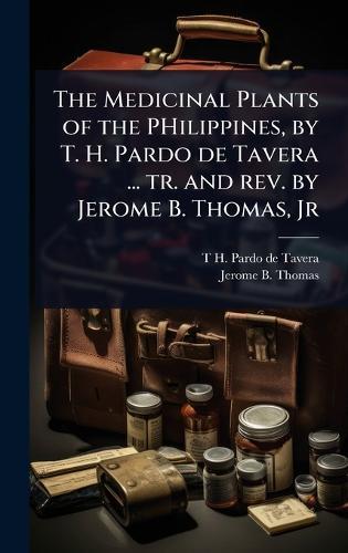 The Medicinal Plants of the PHilippines, by T. H. Pardo de Tavera ... tr. and rev. by Jerome B. Thomas, Jr