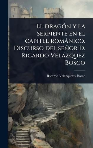 El dragÃ3n y la serpiente en el capitel romànico. Discurso del señor D. Ricardo Velàzquez Bosco