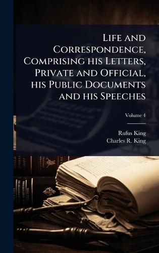 Life and Correspondence, Comprising his Letters, Private and Official, his Public Documents and his Speeches