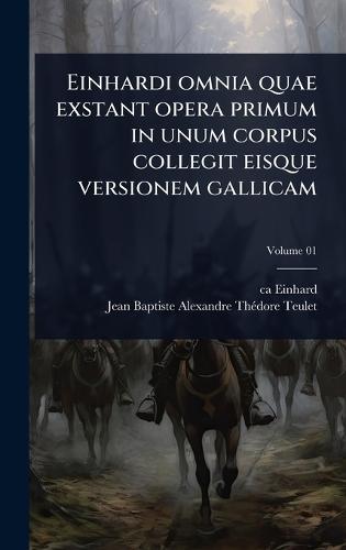 Einhardi omnia quae exstant opera primum in unum corpus collegit eisque versionem gallicam