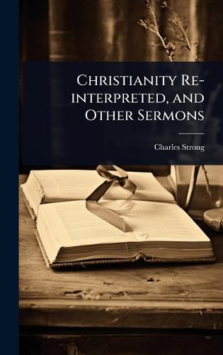 Christianity Re-interpreted, and Other Sermons