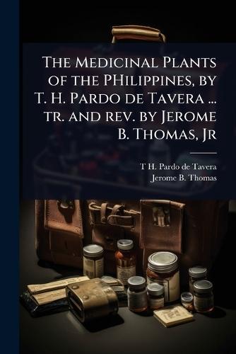 The Medicinal Plants of the PHilippines, by T. H. Pardo de Tavera ... tr. and rev. by Jerome B. Thomas, Jr