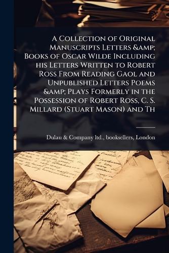 A Collection of Original Manuscripts Letters & Books of Oscar Wilde Including his Letters Written to Robert Ross From Reading Gaol and Unpublished Letters Poems & Plays Formerly in the Possession of Robert Ross, C. S. Millard (Stuart Mason) and Th