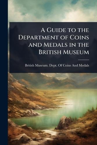 A Guide to the Department of Coins and Medals in the British Museum
