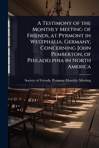 A Testimony of the Monthly Meeting of Friends, at Pyrmont in Westphalia, Germany, Concerning John Pemberton, of Philadelphia in North America