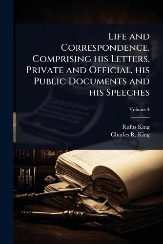 Life and Correspondence, Comprising his Letters, Private and Official, his Public Documents and his Speeches