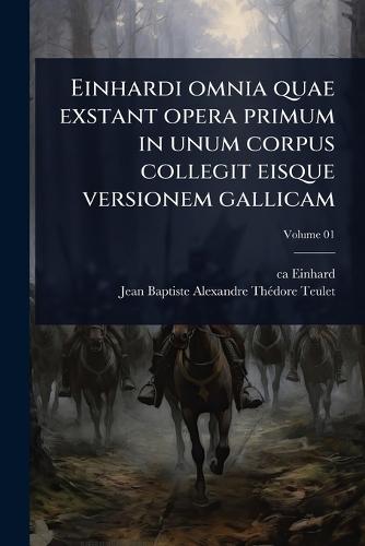 Einhardi omnia quae exstant opera primum in unum corpus collegit eisque versionem gallicam