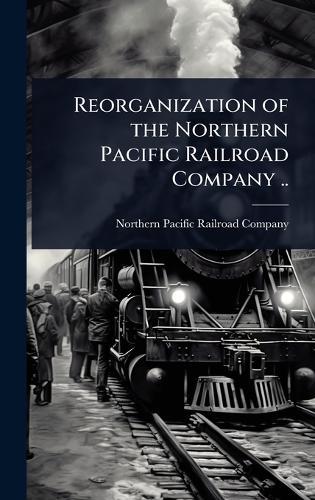 Reorganization of the Northern Pacific Railroad Company ..