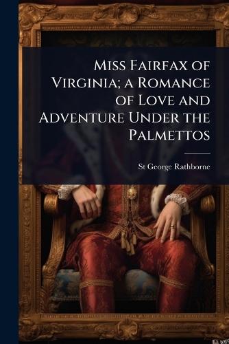 Miss Fairfax of Virginia; a Romance of Love and Adventure Under the Palmettos