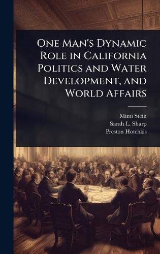 One Man's Dynamic Role in California Politics and Water Development, and World Affairs