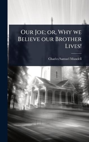 Our Joe; or, Why we Believe our Brother Lives!