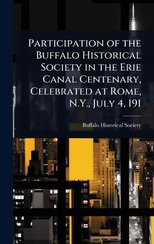 Participation of the Buffalo Historical Society in the Erie Canal Centenary, Celebrated at Rome, N.Y., July 4, 191