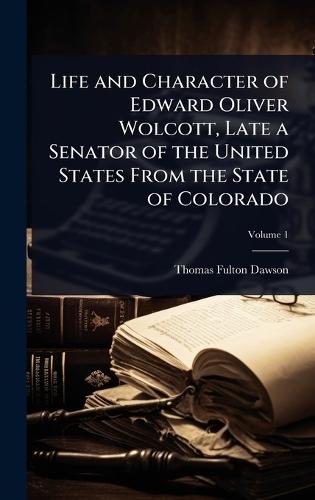 Life and Character of Edward Oliver Wolcott, Late a Senator of the United States From the State of Colorado